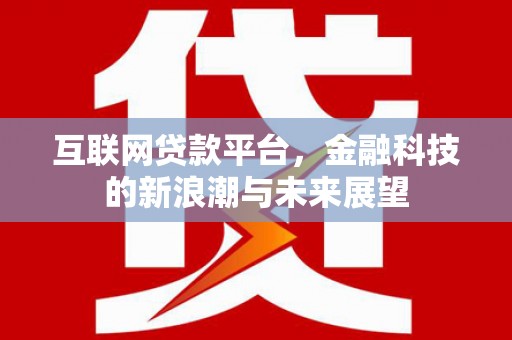 三明互联网贷款平台，金融科技的新浪潮与未来展望