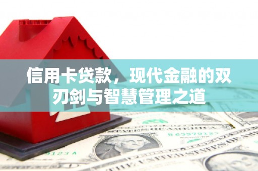 三明信用卡贷款，现代金融的双刃剑与智慧管理之道