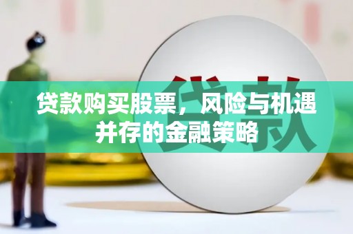 三明贷款购买股票，风险与机遇并存的金融策略