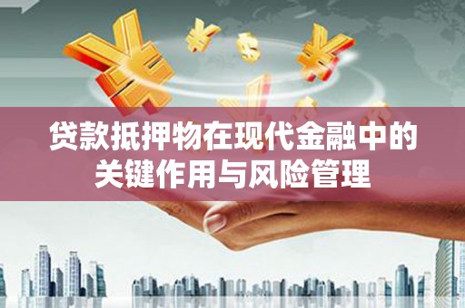 三明贷款抵押物在现代金融中的关键作用与风险管理