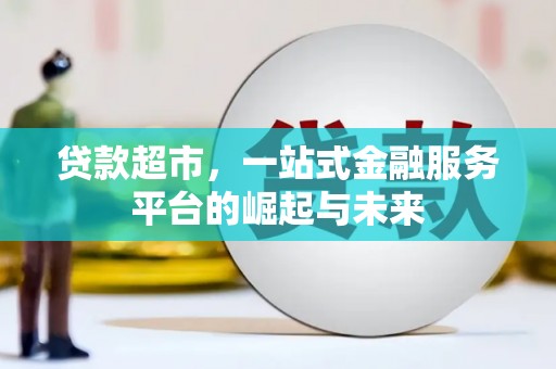 三明贷款超市，一站式金融服务平台的崛起与未来