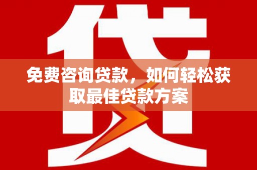 三明免费咨询贷款，如何轻松获取最佳贷款方案