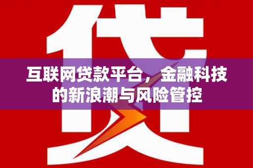 三明互联网贷款平台，金融科技的新浪潮与风险管控