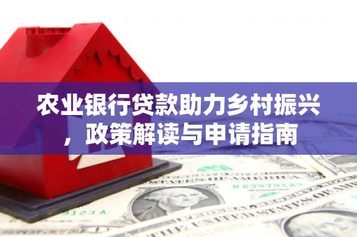 三明农业银行贷款助力乡村振兴，政策解读与申请指南