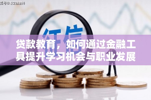 三明贷款教育，如何通过金融工具提升学习机会与职业发展