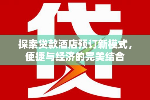 三明探索贷款酒店预订新模式，便捷与经济的完美结合