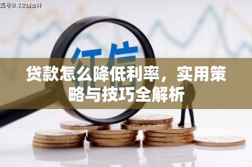 三明贷款怎么降低利率，实用策略与技巧全解析