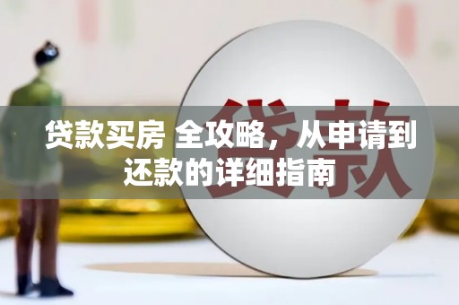 三明贷款买房 全攻略，从申请到还款的详细指南