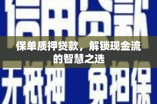 三明保单质押贷款，解锁现金流的智慧之选