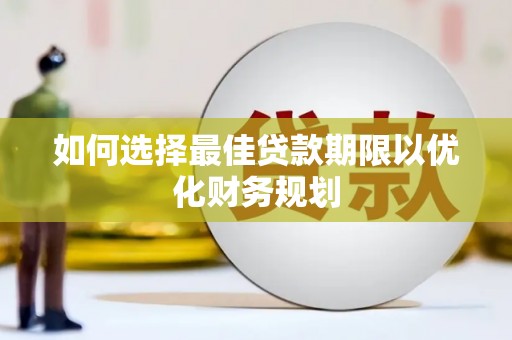 三明如何选择最佳贷款期限以优化财务规划