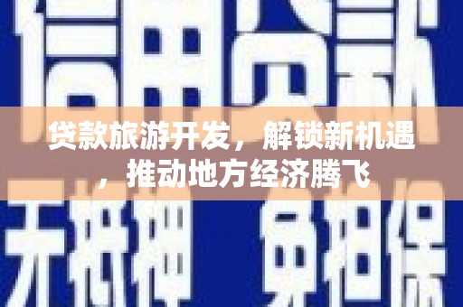 三明贷款旅游开发，解锁新机遇，推动地方经济腾飞