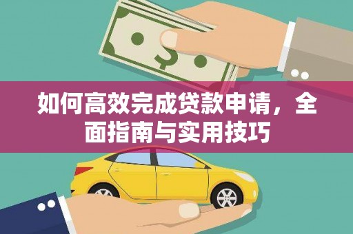 三明如何高效完成贷款申请，全面指南与实用技巧