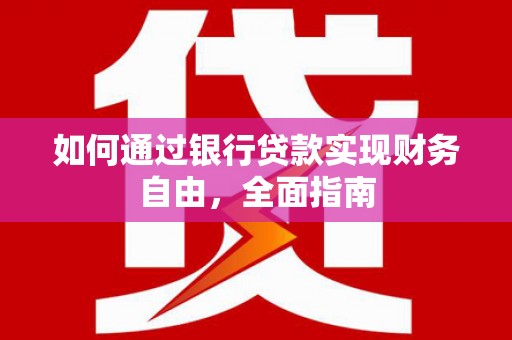 三明如何通过银行贷款实现财务自由，全面指南
