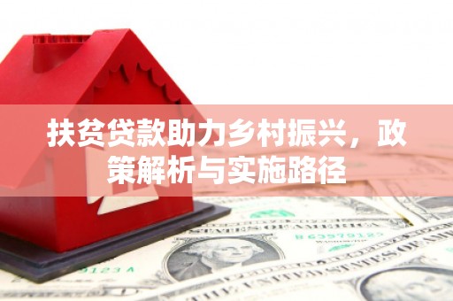 三明扶贫贷款助力乡村振兴，政策解析与实施路径