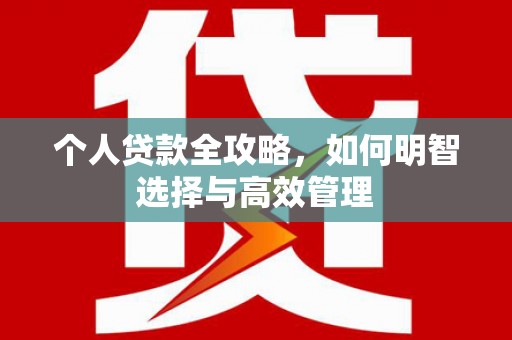 三明个人贷款全攻略，如何明智选择与高效管理