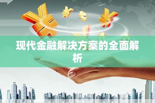 三明现代金融解决方案的全面解析