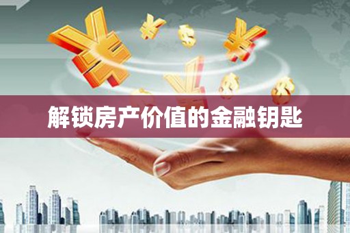 三明解锁房产价值的金融钥匙