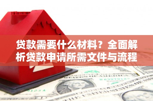 三明贷款需要什么材料？全面解析贷款申请所需文件与流程