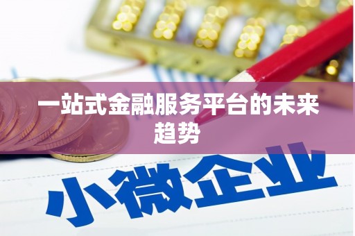 三明一站式金融服务平台的未来趋势