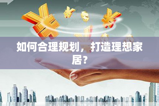 三明如何合理规划，打造理想家居？