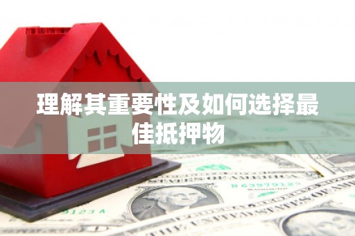 三明理解其重要性及如何选择最佳抵押物