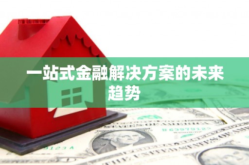 三明一站式金融解决方案的未来趋势