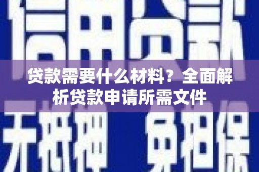 三明贷款需要什么材料？全面解析贷款申请所需文件