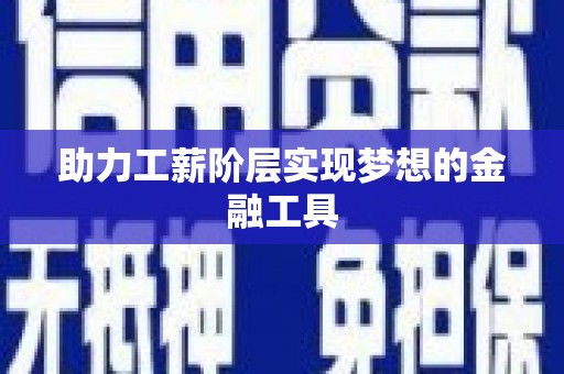 三明助力工薪阶层实现梦想的金融工具