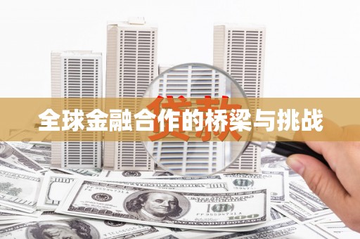 三明全球金融合作的桥梁与挑战