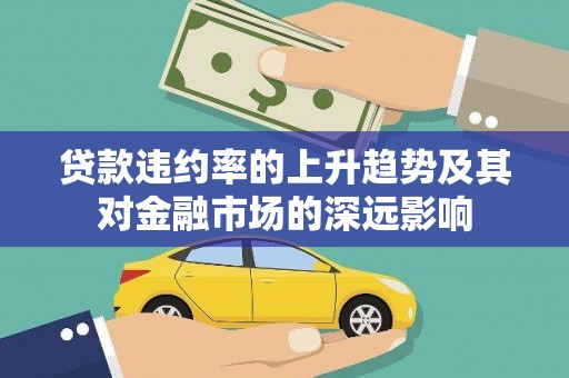 三明贷款违约率的上升趋势及其对金融市场的深远影响