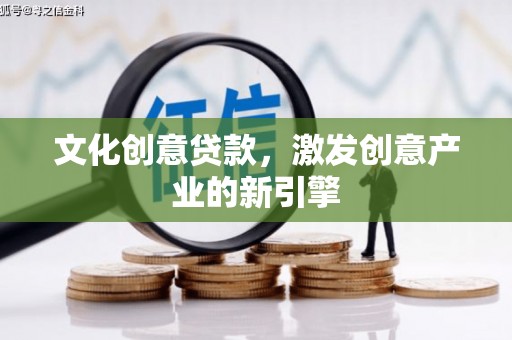三明文化创意贷款，激发创意产业的新引擎
